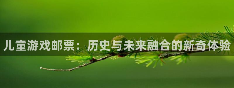 银河官网注册方法有哪些：儿童游戏邮票：历史与未来融合的新奇体验