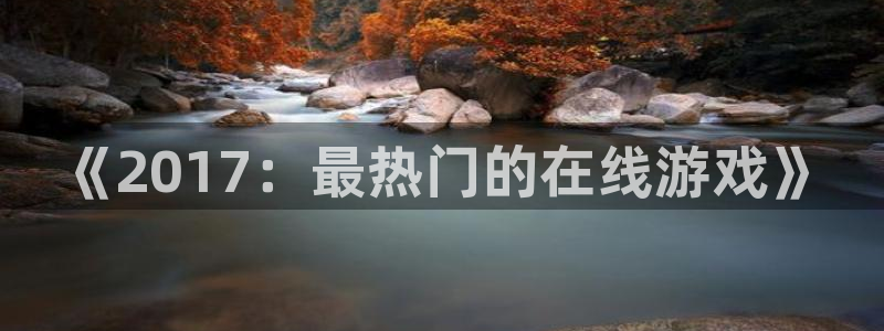 银河(galaxy)超纯啤酒怎么样：《2017：最热门的在线游戏》