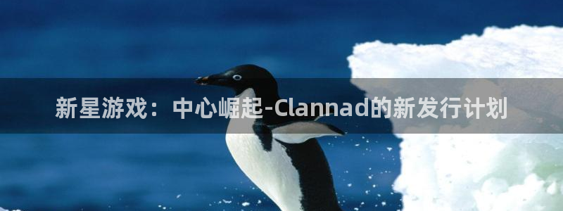 江苏银河(galaxy)智得：新星游戏：中心崛起-Clannad的新发行计划